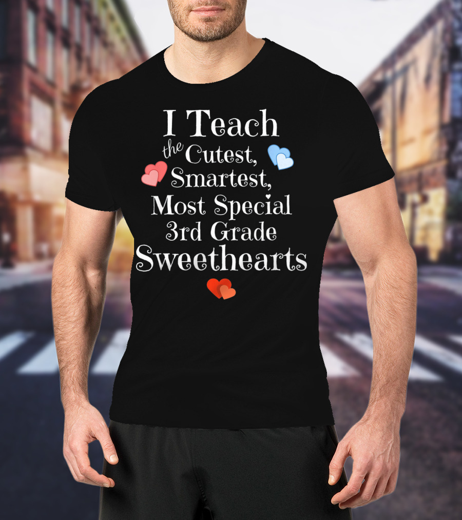 I Teach The Cutest Smartest Most Special 3rd Grade Sweethearts T-Shirt