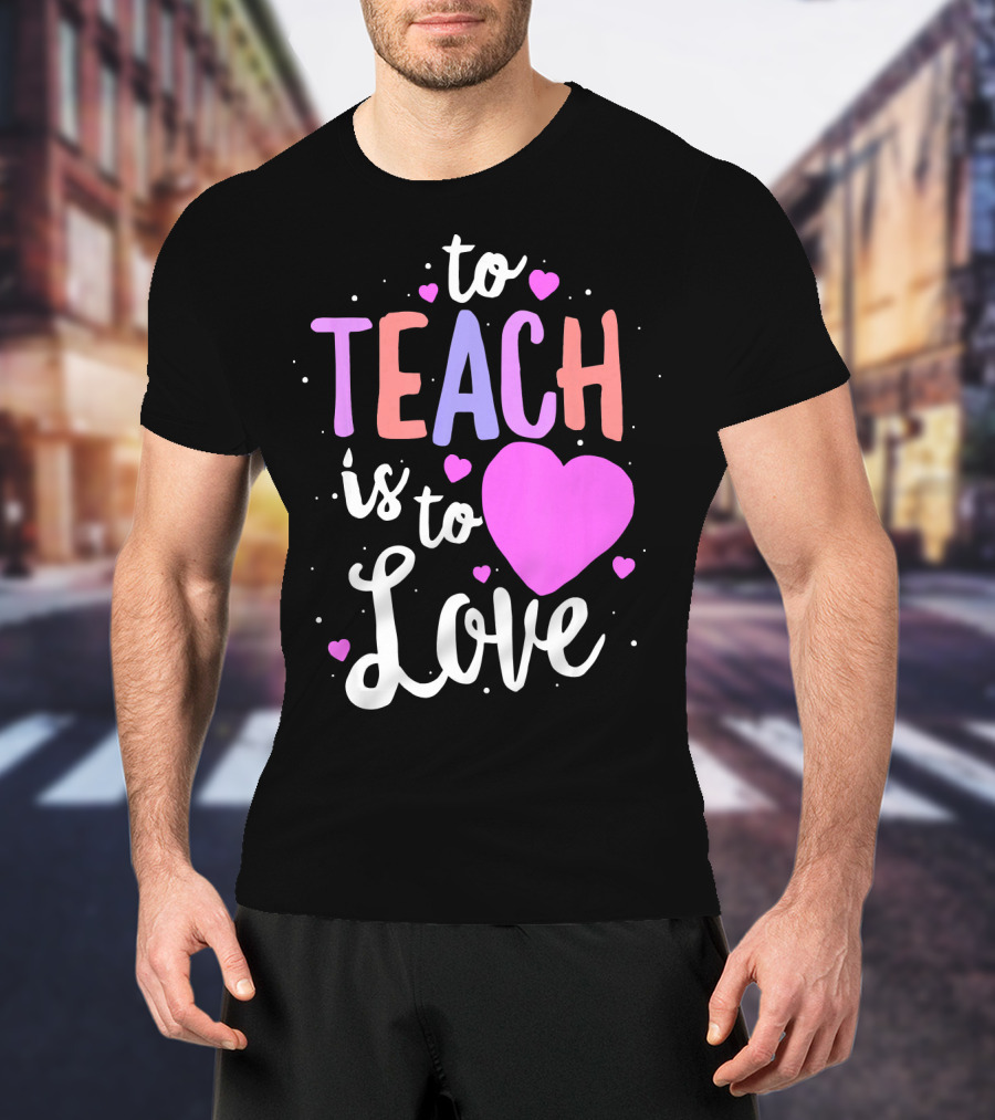 To Teach Is To Love With Hearts Valentines T-Shirt