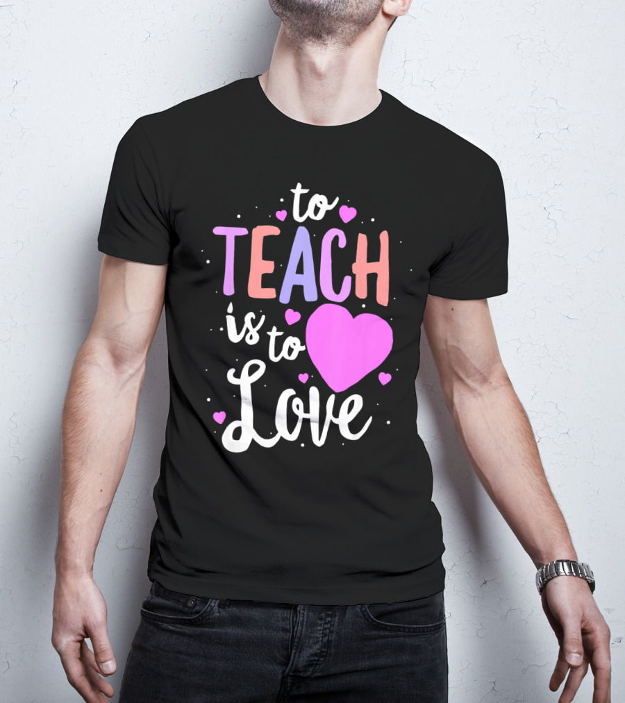 To Teach Is To Love With Hearts Valentines T-Shirt