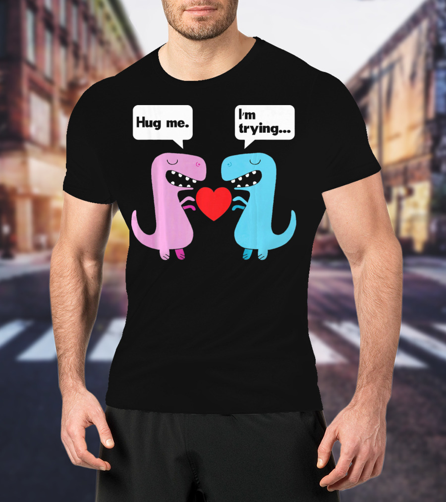 T Rex Hug Me I'm Trying Valentines Day T-Shirt