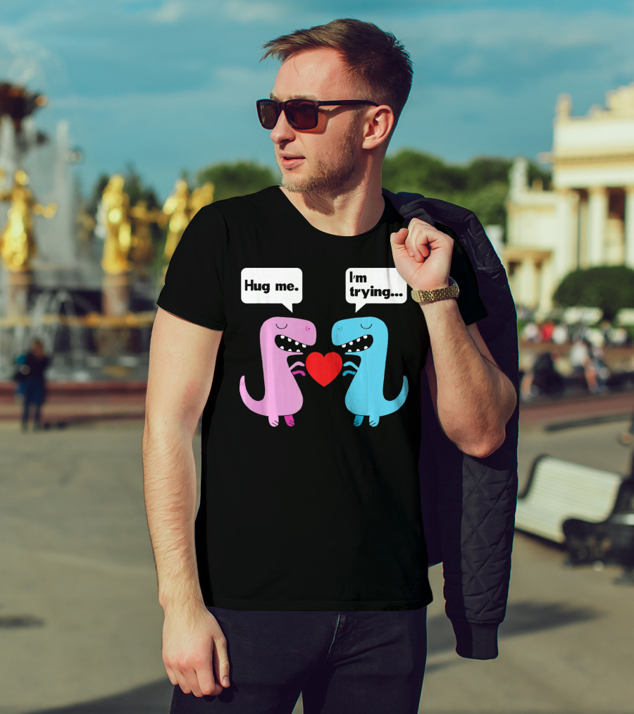 T Rex Hug Me I'm Trying Valentines Day T-Shirt