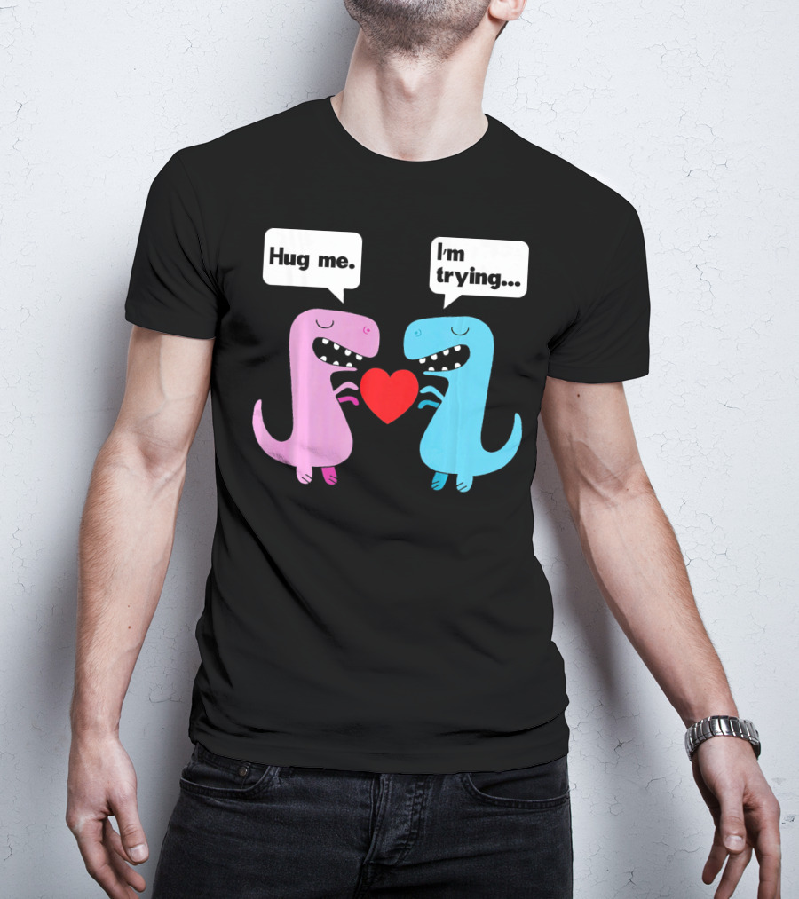 T Rex Hug Me I'm Trying Valentines Day T-Shirt