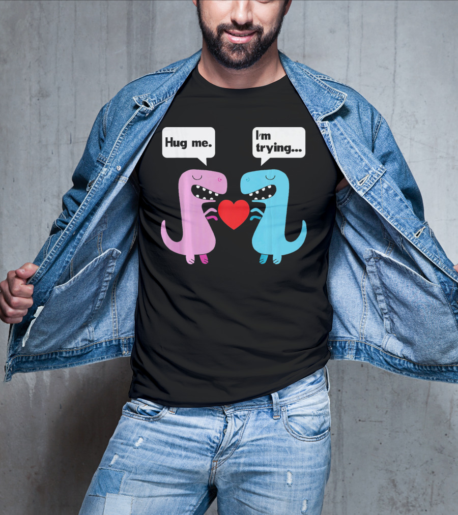 T Rex Hug Me I'm Trying Valentines Day T-Shirt