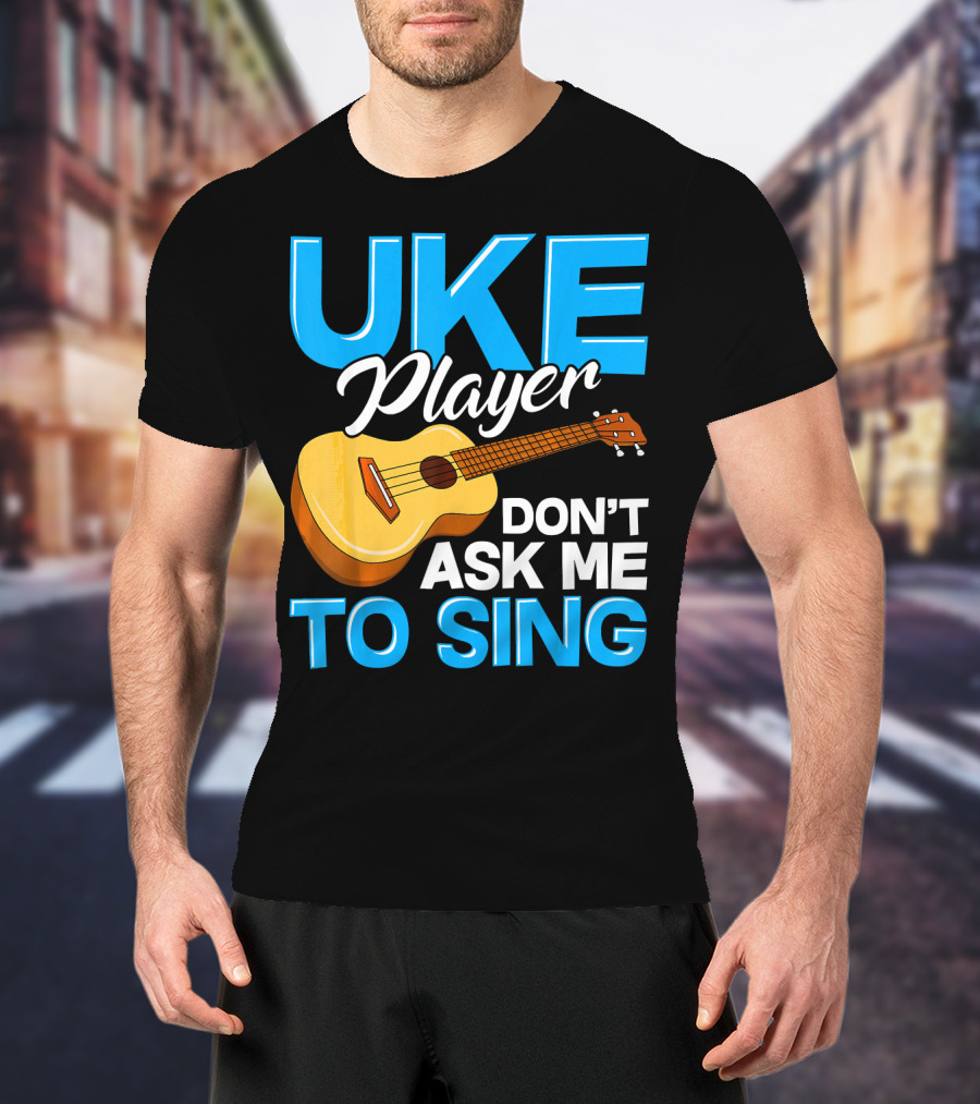 Uke Player Don't Ask Me To Sing Funny Uke Player T-Shirt