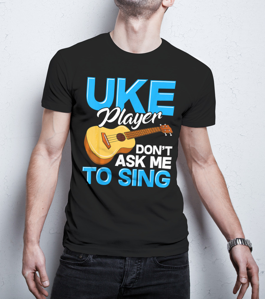 Uke Player Don't Ask Me To Sing Funny Uke Player T-Shirt
