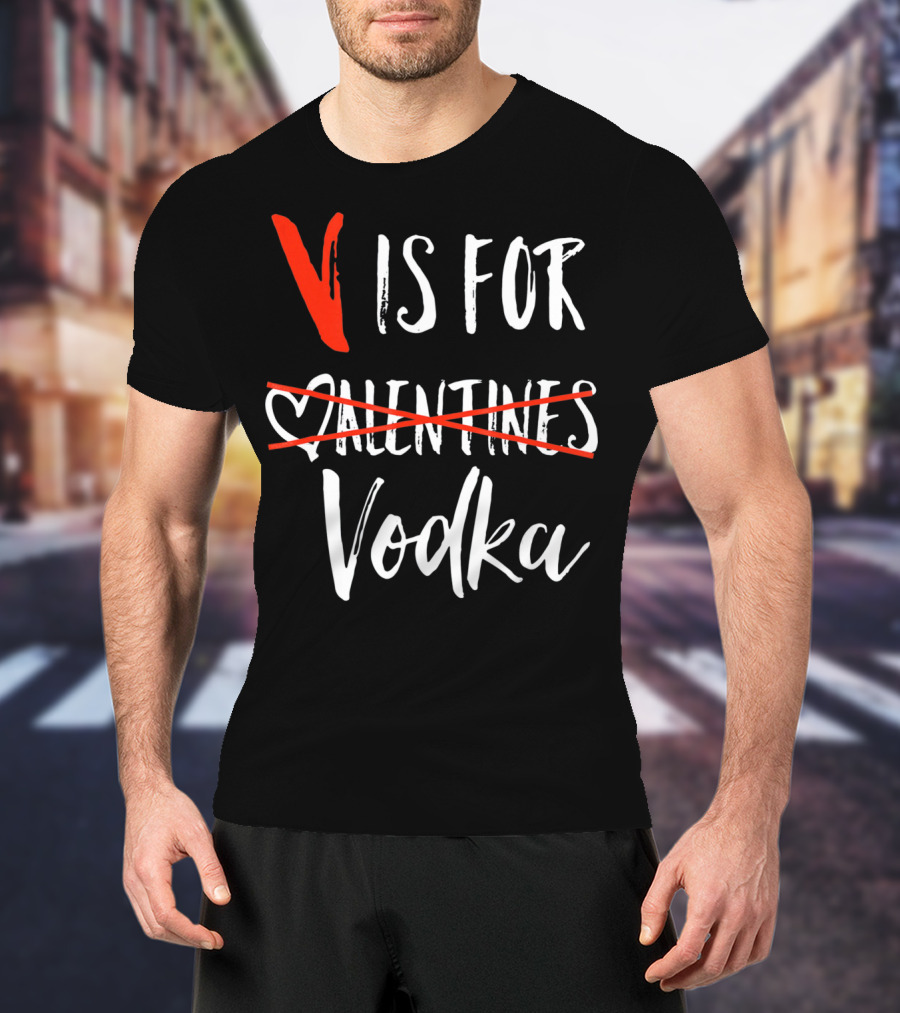 V Is For Vodka Not Valentines Funny Sarcastic Nope T-Shirt