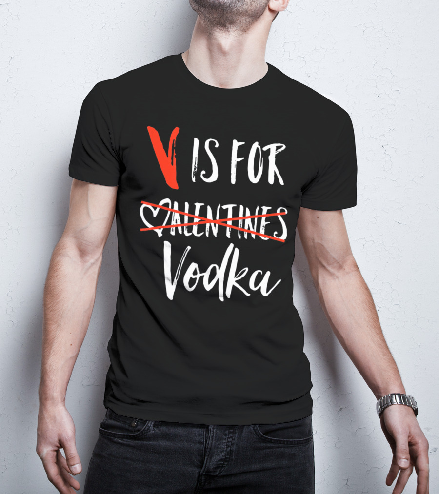 V Is For Vodka Not Valentines Funny Sarcastic Nope T-Shirt