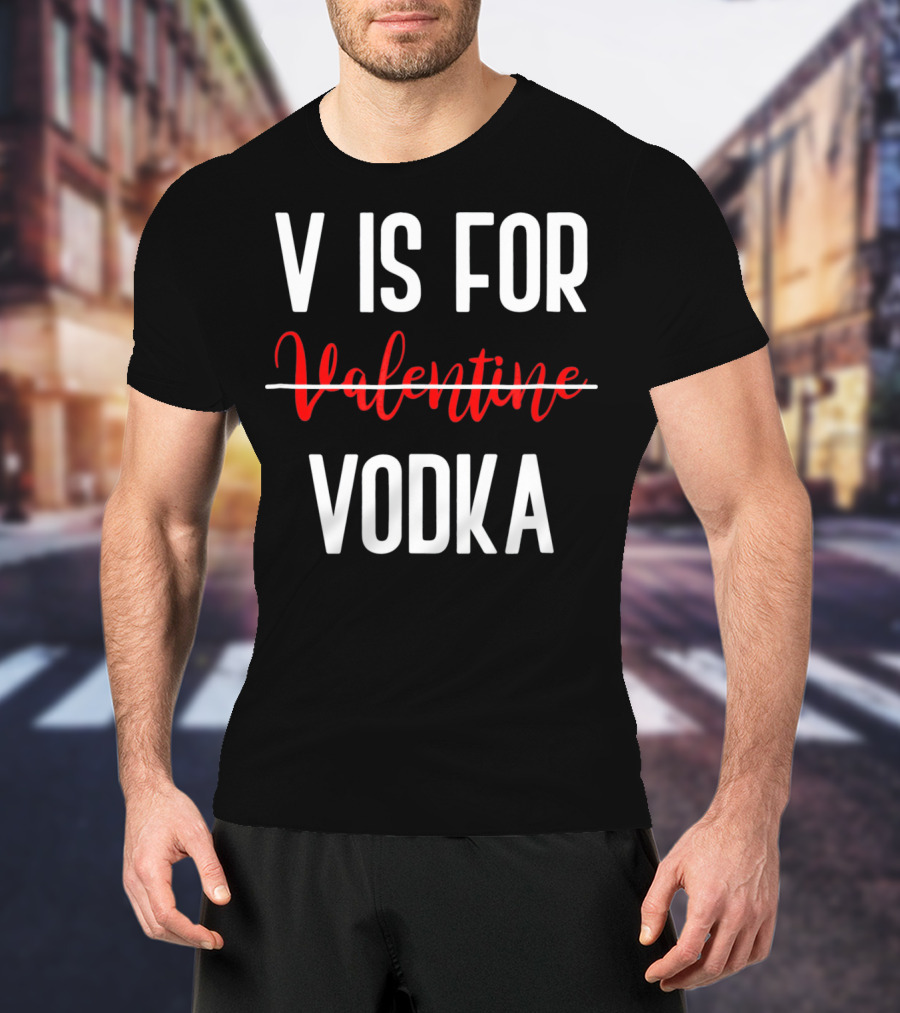 V Is For Vodka Not Valentine Funny Drinking Valentine T-Shirt