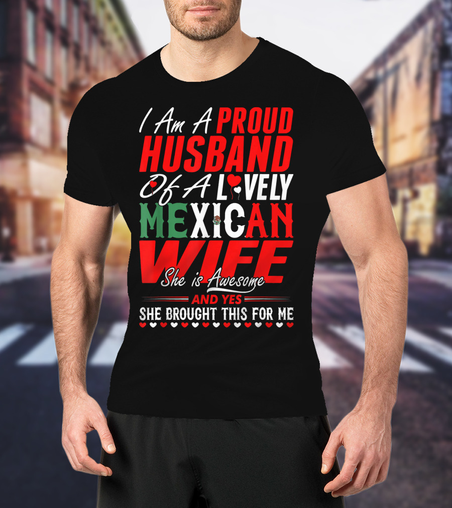I Am A Proud Husband Of A Lovely Mexican Wife She Is Awesome And Yes She Brought This For Me T-Shirt