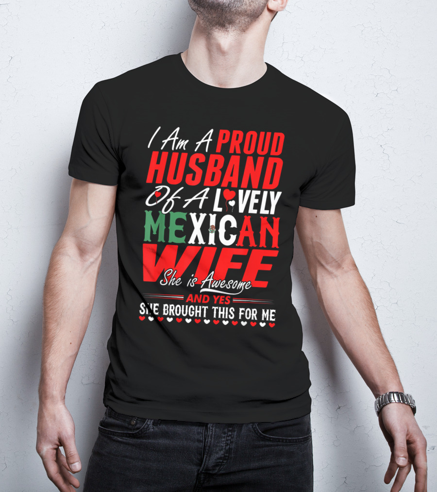 I Am A Proud Husband Of A Lovely Mexican Wife She Is Awesome And Yes She Brought This For Me T-Shirt