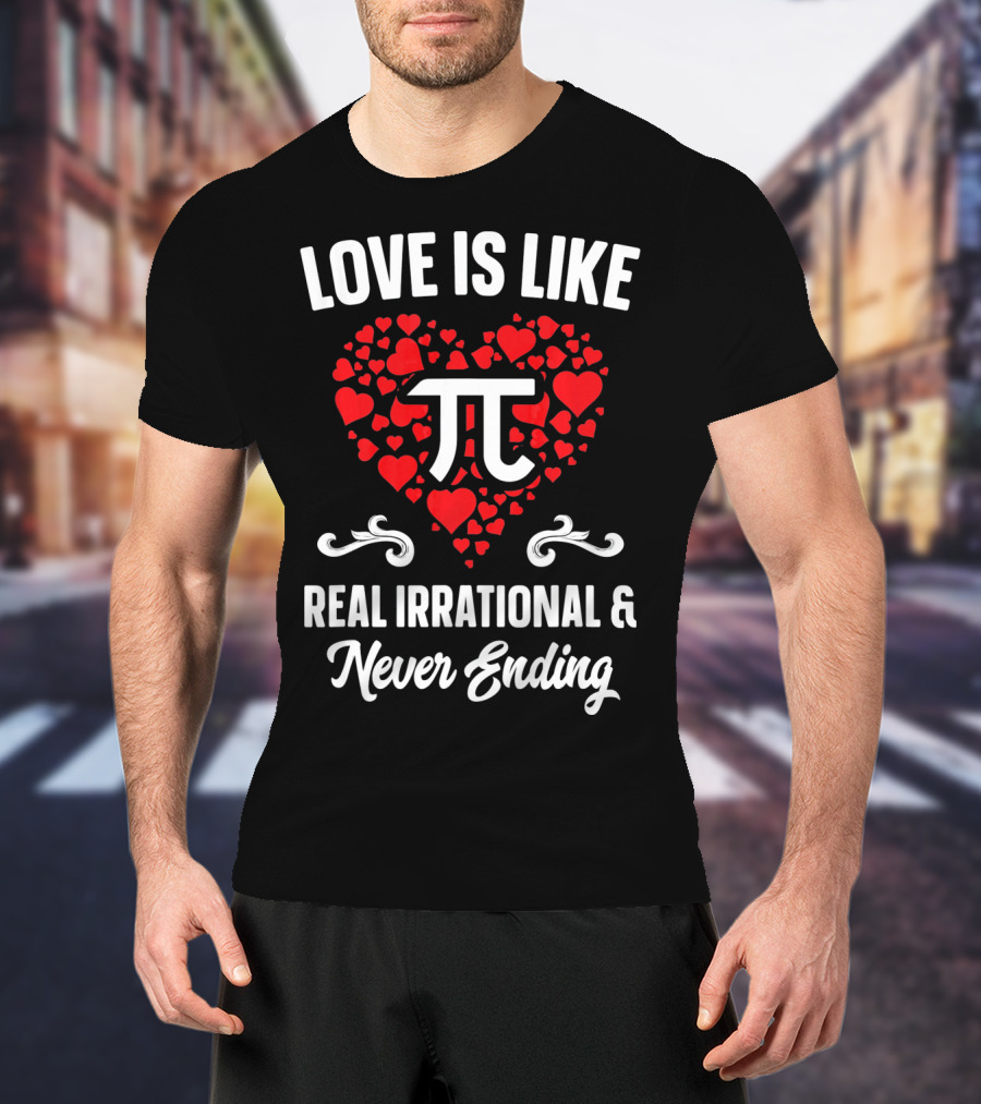 Love Is Like Pi Real Irrational And Never Ending Valentines Day T-Shirt
