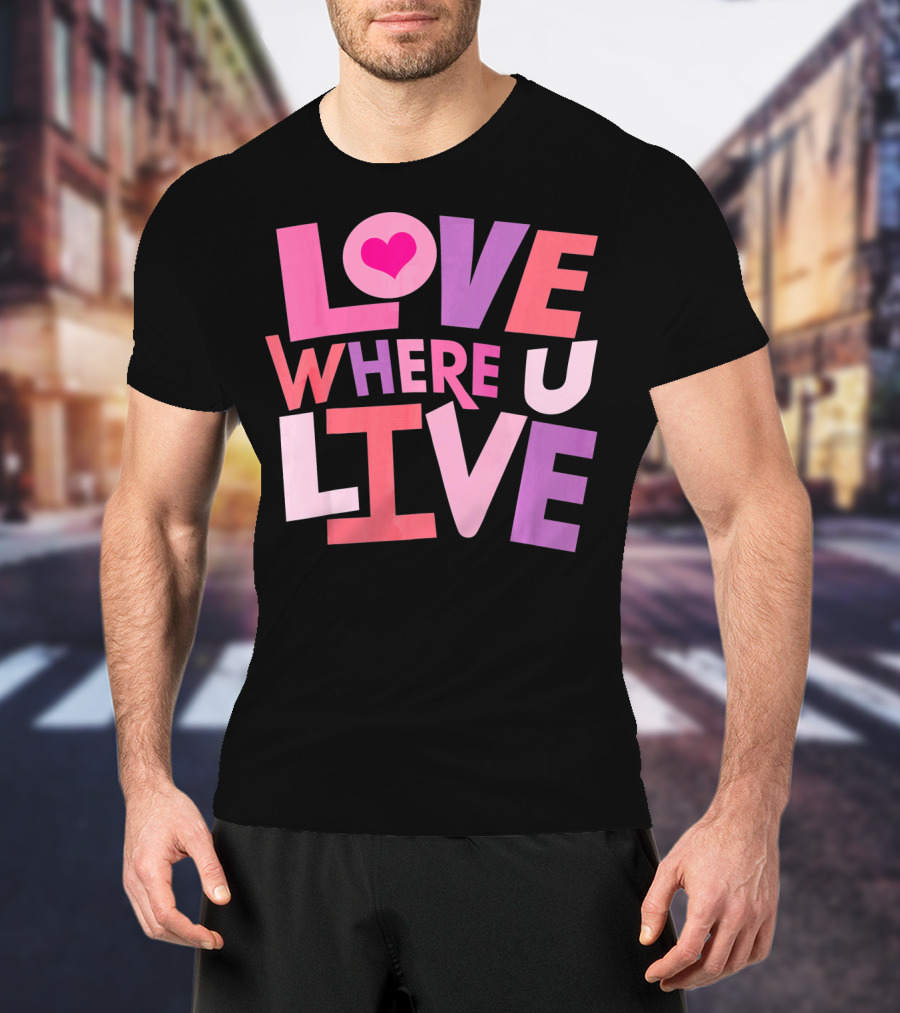 Valentines Day Love Where U Live Heart T-Shirt