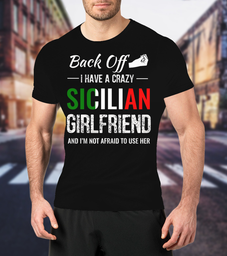 Back Off I Have A Crazy Sicilian Girlfriend And I'm Not Afraid To Use Her T-Shirt