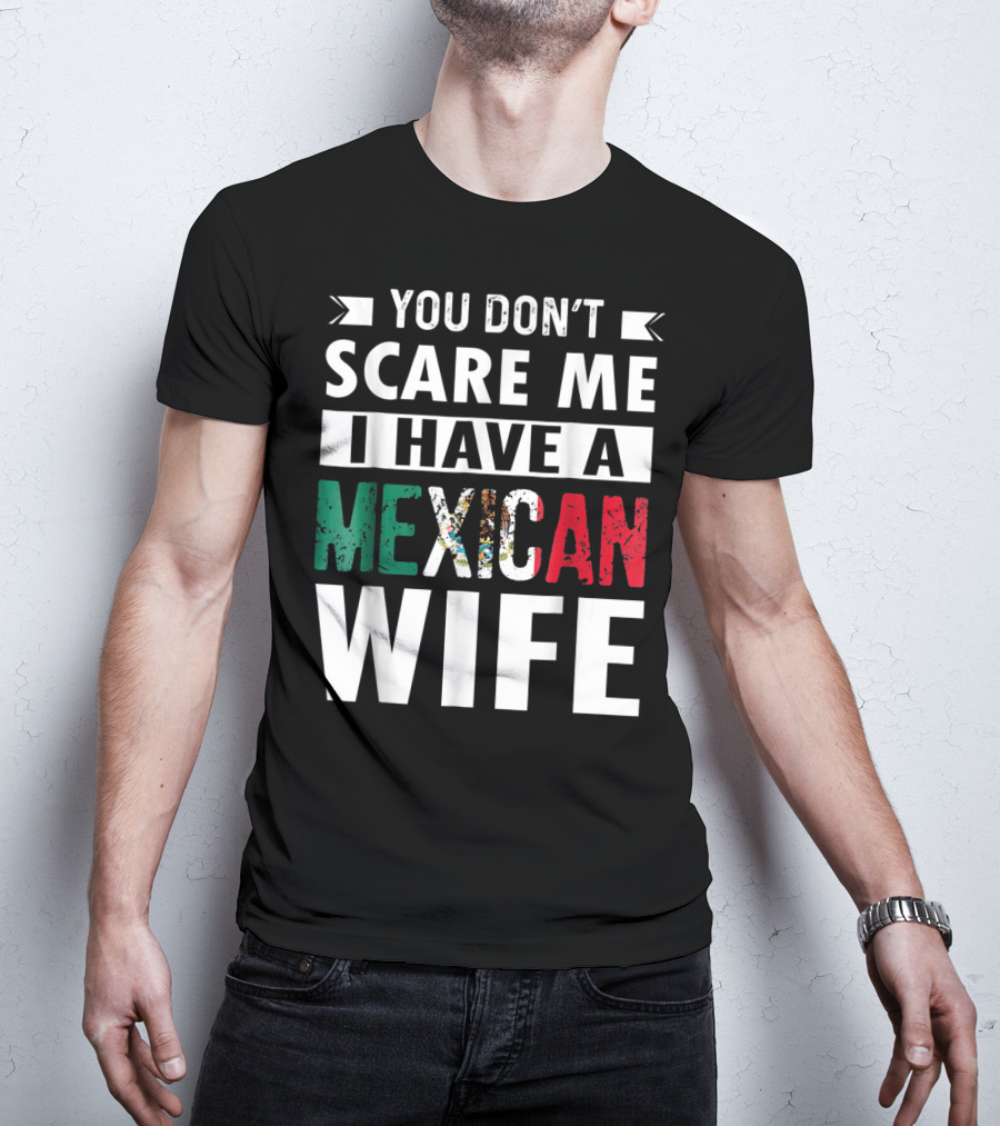 You Don't Scare ME I Have A Mexican Wife T-Shirt