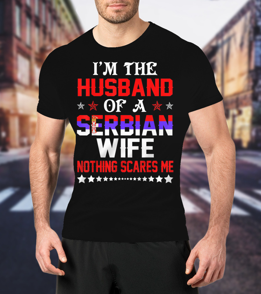 I'm The Husband Of A Serbian Wife Nothing Scares Me T-Shirt