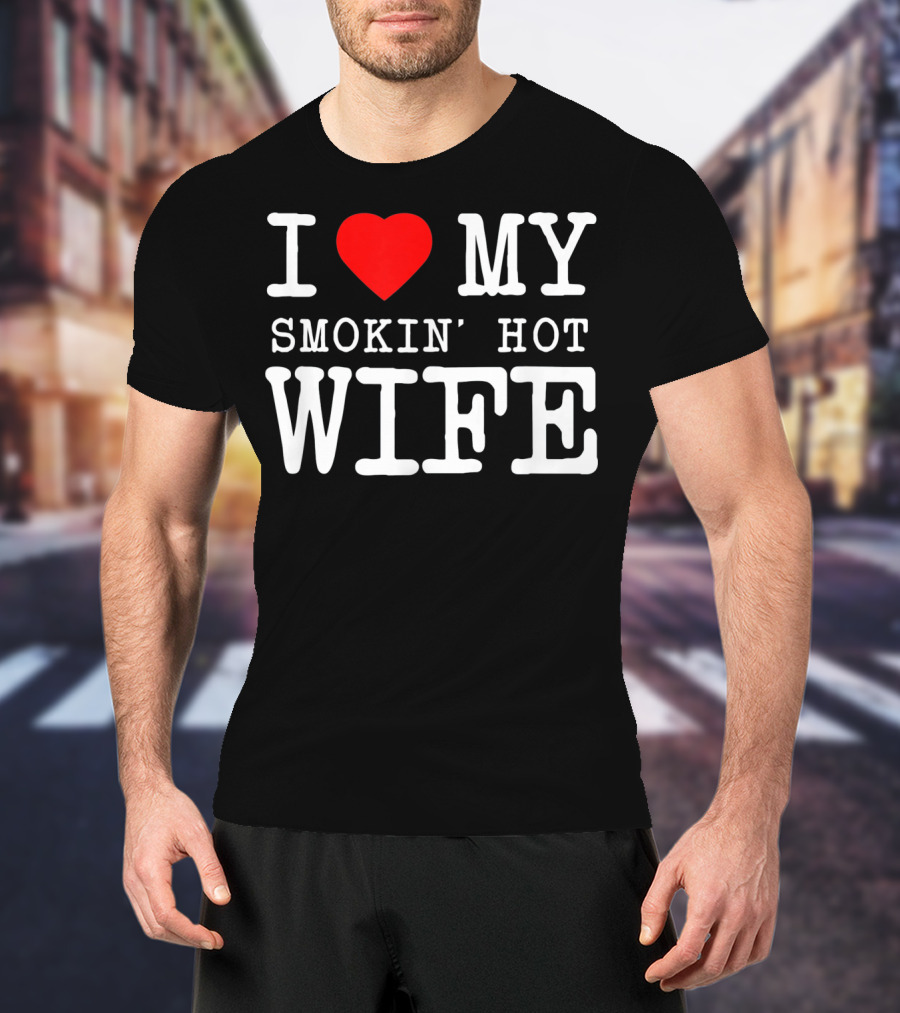 I Love My Smokin' Hot Wife Men's T-Shirt