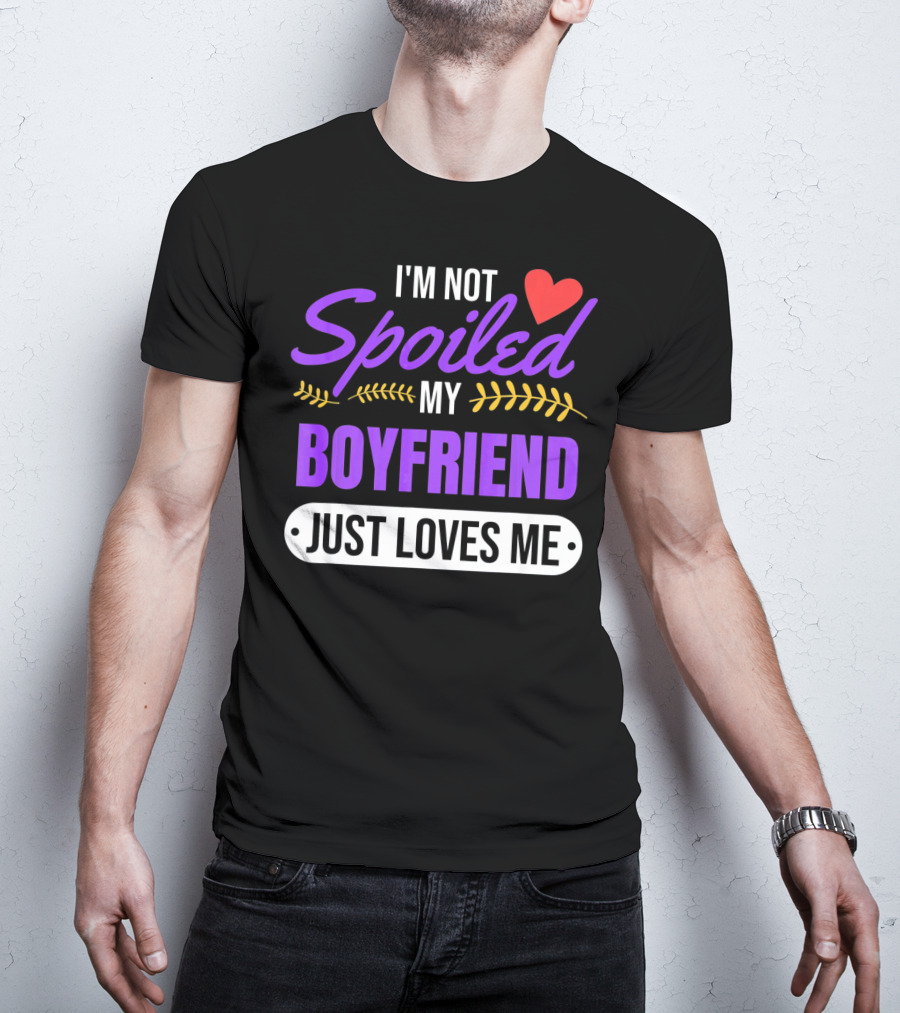 I'm Not Spoiled My Boyfriend Just Loves Me Valentine's Girlfriend T-Shirt