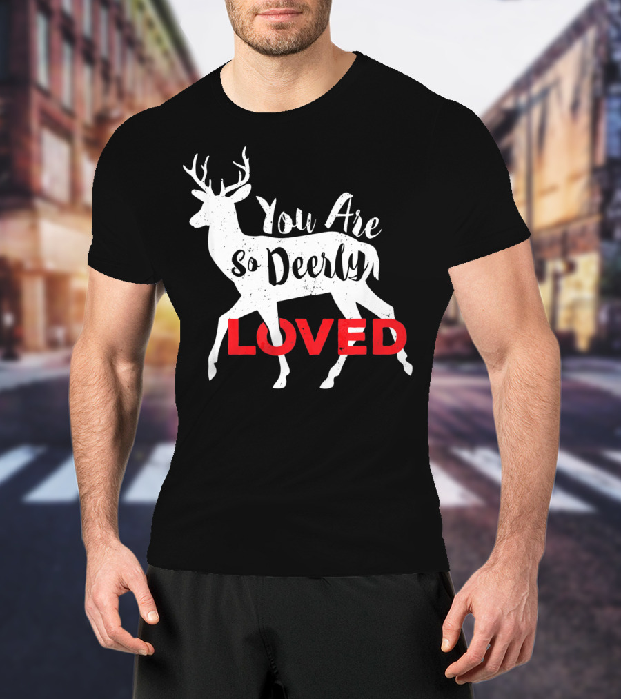 You Are So Deerly Loved Deer Buck Valentine T-Shirt