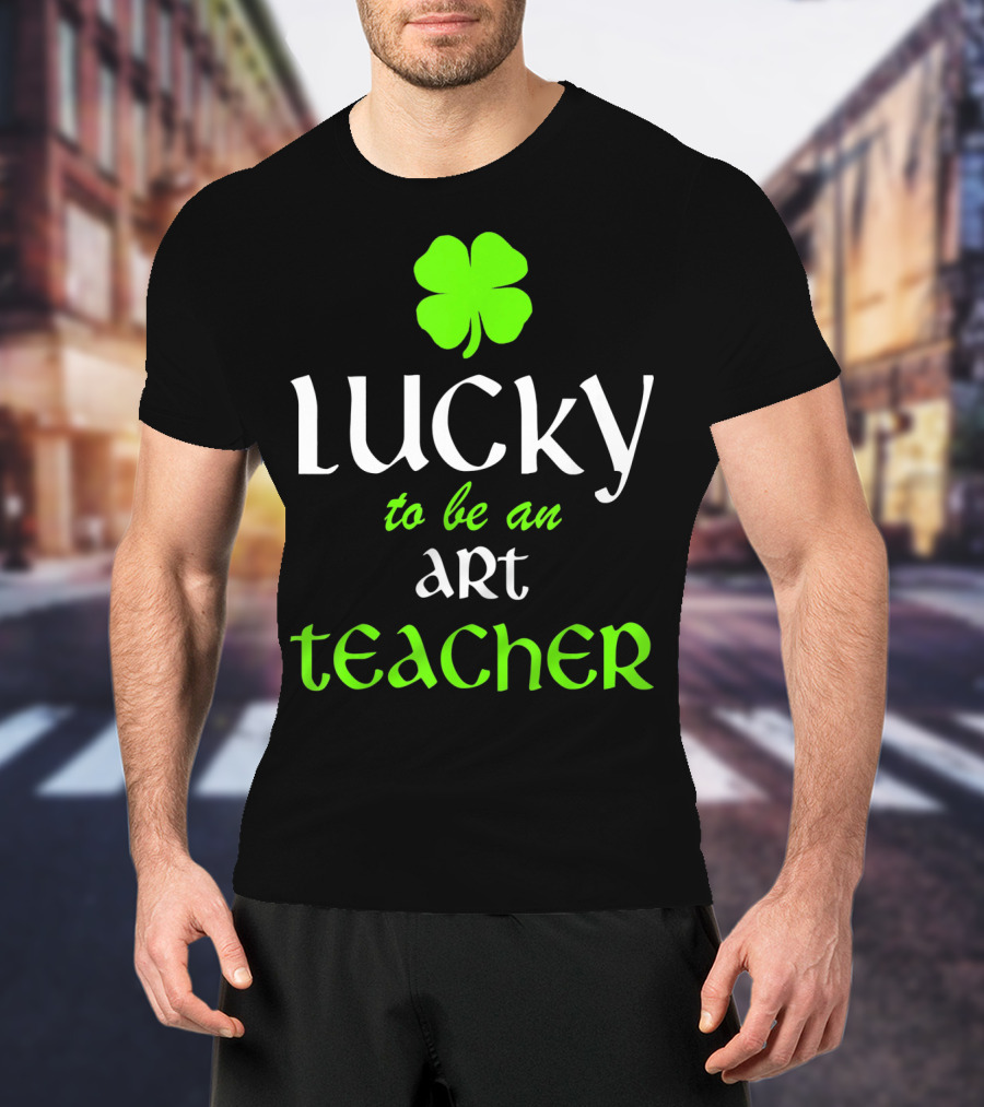 Lucky To Be An Art Teacher St. Patrick's Green Shamrock T-Shirt