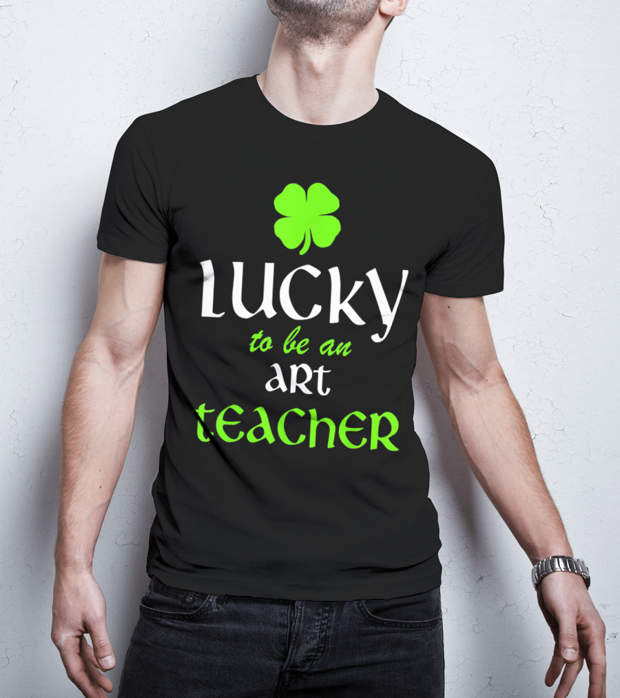 Lucky To Be An Art Teacher St. Patrick's Green Shamrock T-Shirt