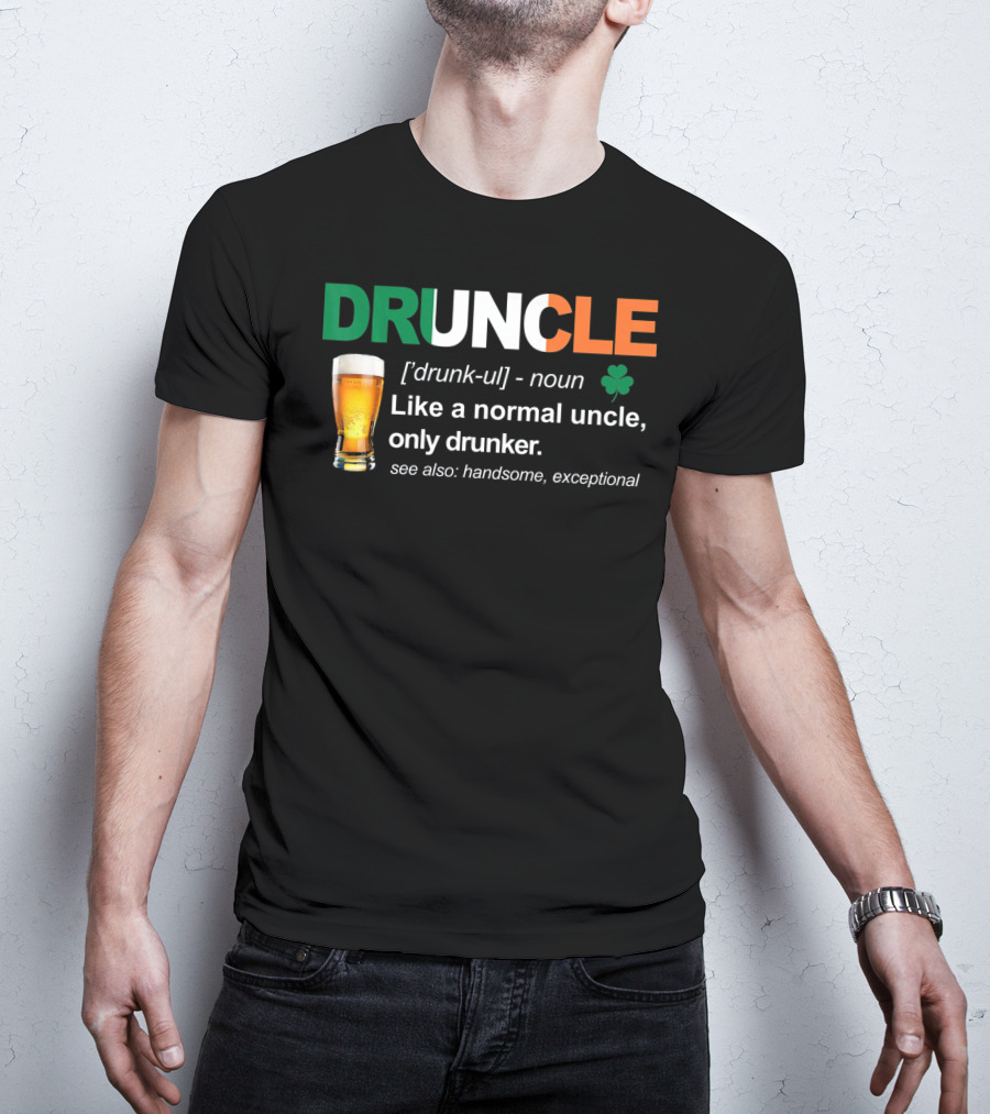 DRUNCLE St Patricks Day Definition Like A Normal Uncle Only Drunker Handsome Exceptional T-Shirt
