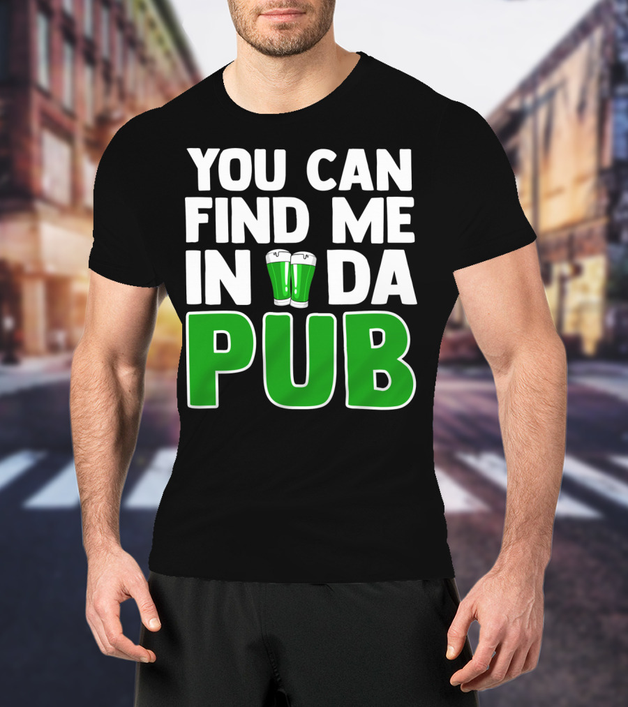 St. Patrick's Day You Can Find Me In Da Pub T-Shirt