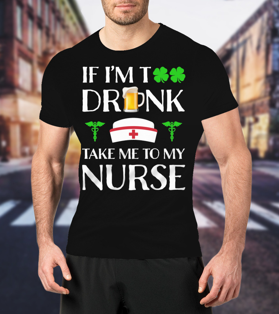 If I'm Too Drunk Take Me To My Nurse Shamrock Beer Mug Nurse Hat Caduceus T-Shirt