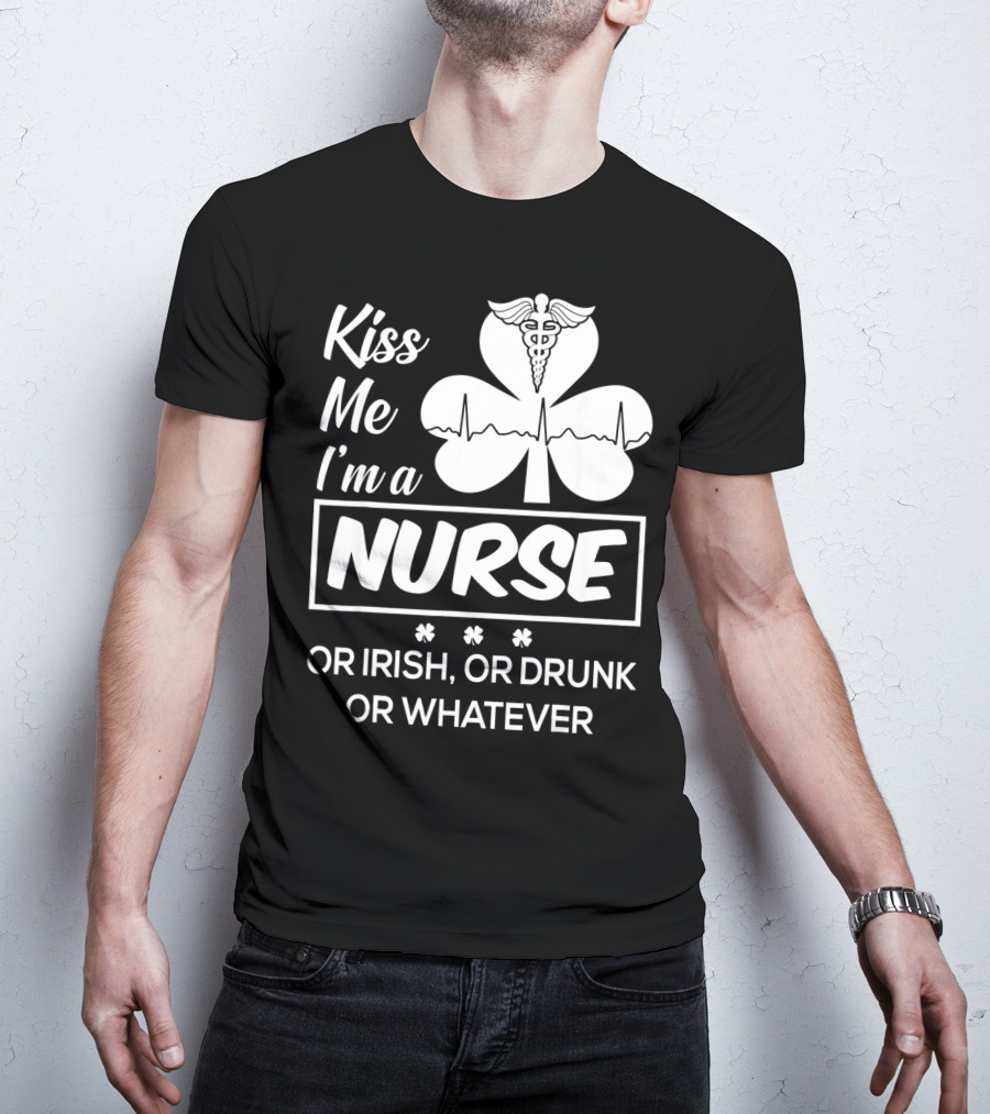 Kiss Me I'm A Nurse Or Irish Or Drunk Or Whatever With Shamrock And Caduceus T-Shirt