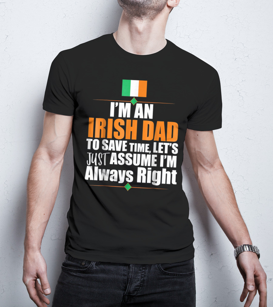 I'm An Irish Dad To Save Time Let's Just Assume I'm Always Right Ireland Flag T-Shirt