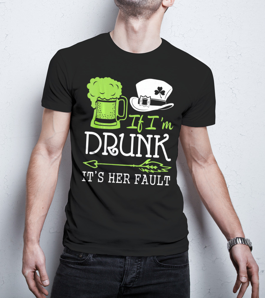 If I'm Drunk It's Her Fault Green Beer And Leprechaun Hat T-Shirt