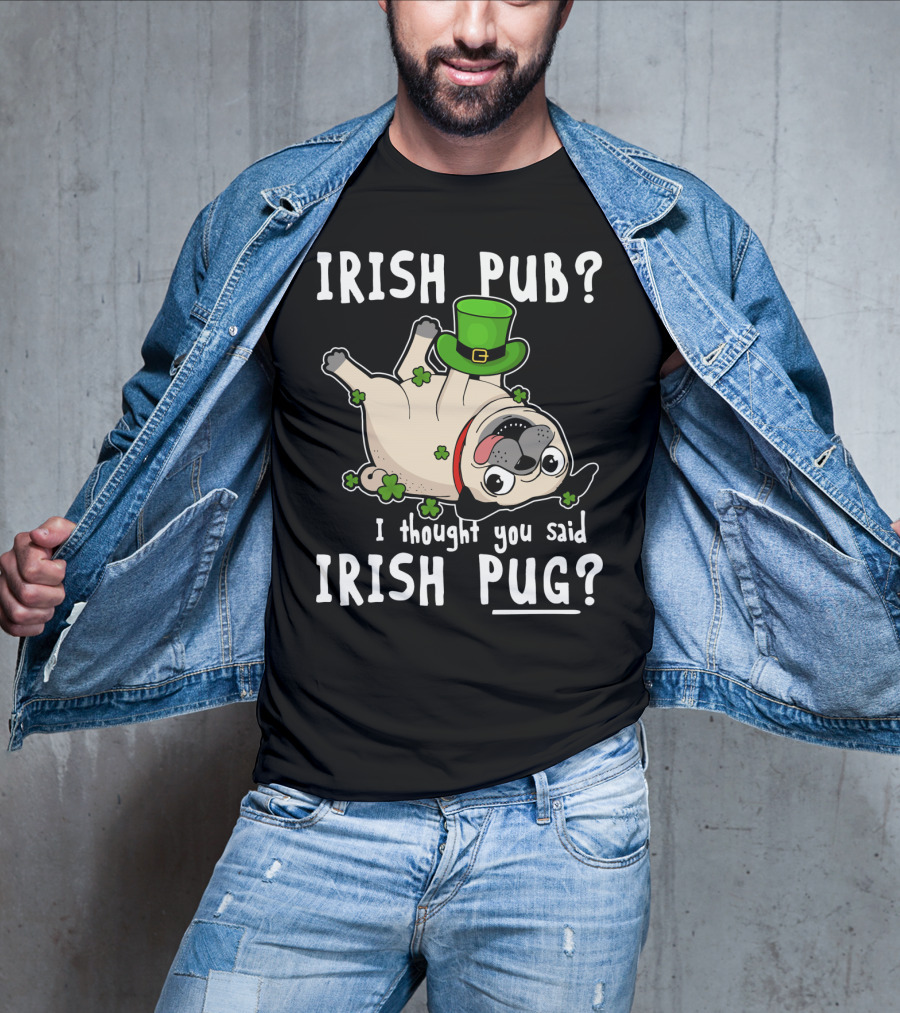 Irish Pub I Thought You Said Irish Pug With Shamrocks And Green Hat T-Shirt