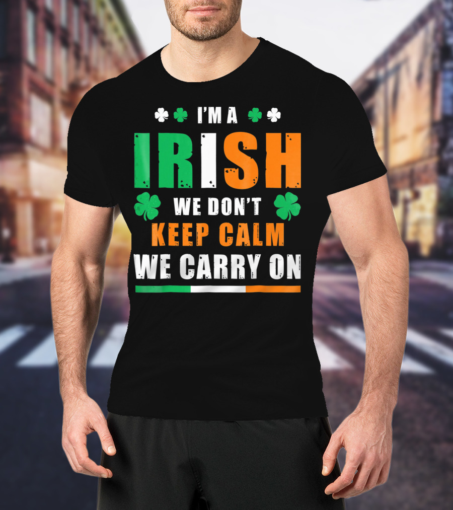 I'm A Irish We Don't Keep Calm We Carry On T-Shirt