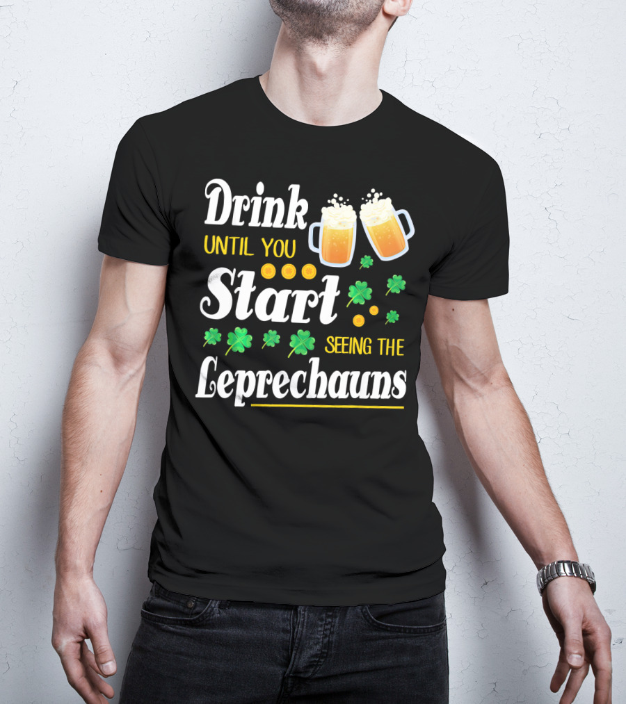 Drink Until You Start Seeing The Leprechauns Shamrocks And Beer T-Shirt