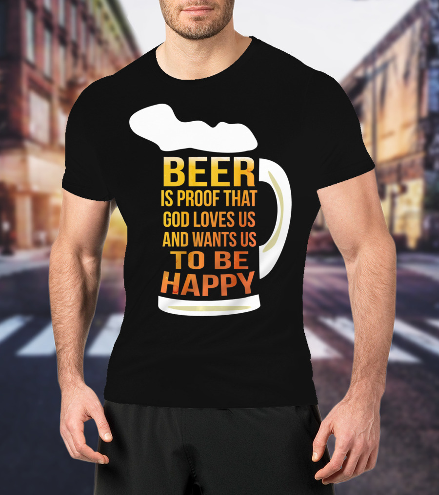 Beer Is Proof That God Loves Us And Wants Us To Be Happy St. Patricks Day T-Shirt