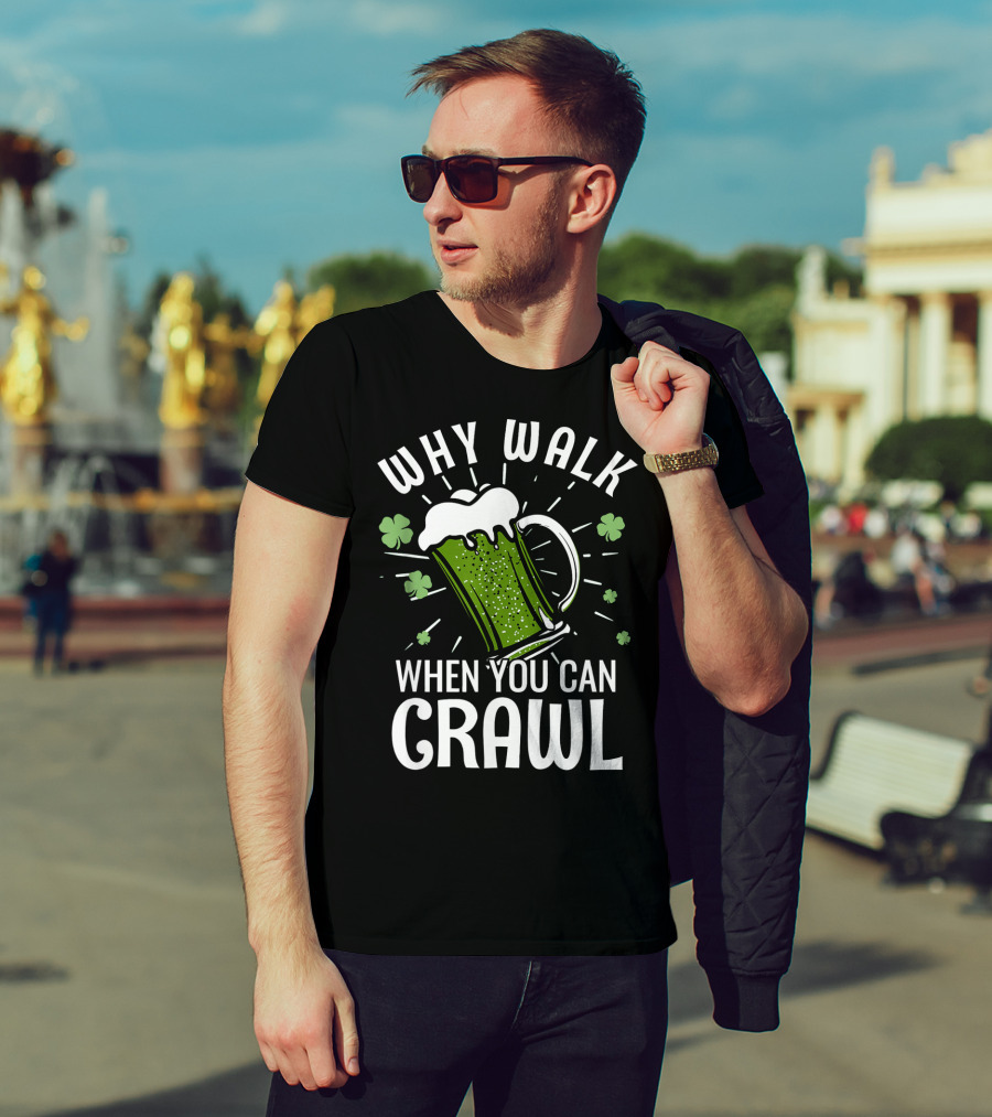 Why Walk When You Can Crawl Funny Pub Crawl St Patricks Day Be T-Shirt