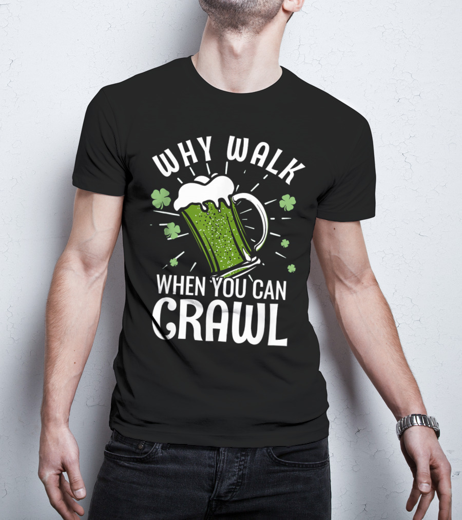 Why Walk When You Can Crawl Funny Pub Crawl St Patricks Day Be T-Shirt