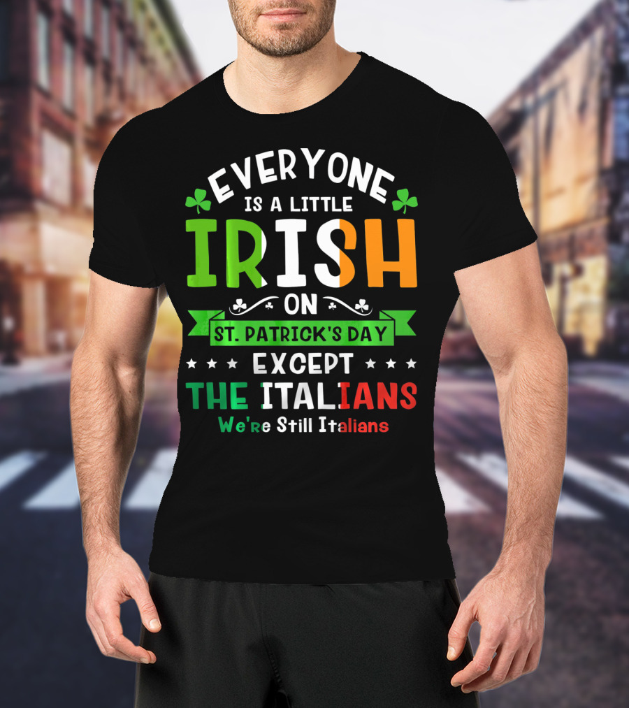 Everyone Is A Little Irish On St Patrick's Day Except The Italians We're Still Italians T-Shirt