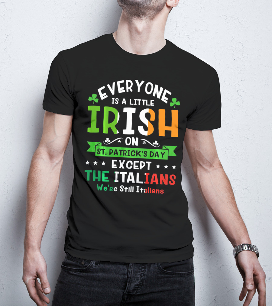 Everyone Is A Little Irish On St Patrick's Day Except The Italians We're Still Italians T-Shirt