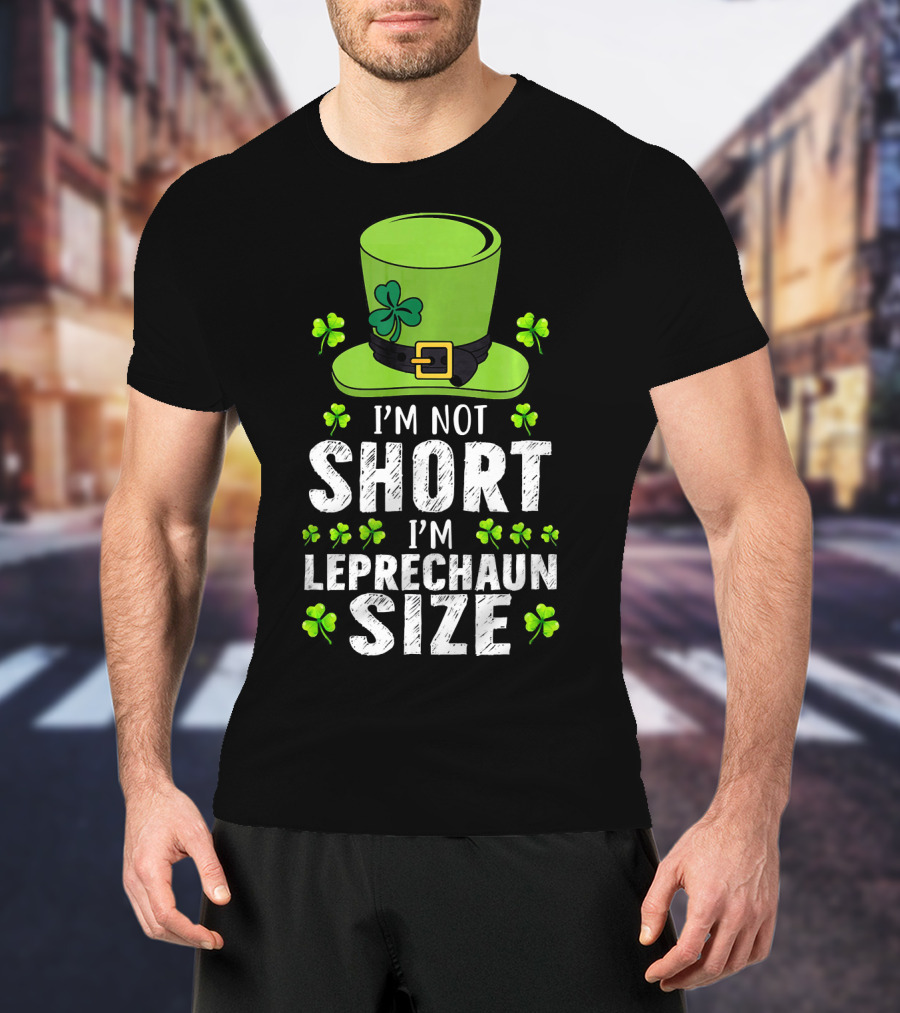 I'm Not Short I'm Leprechaun Size Funny St. Patrick's Day Hat And Shamrocks T-Shirt