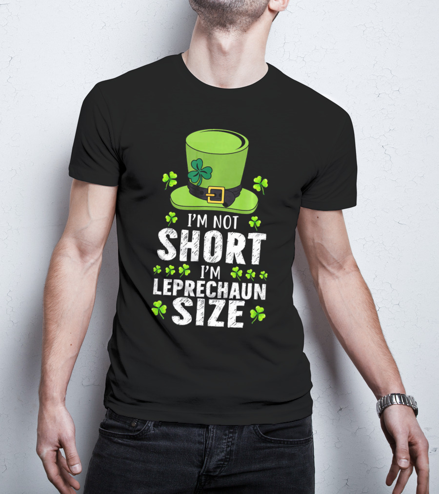 I'm Not Short I'm Leprechaun Size Funny St. Patrick's Day Hat And Shamrocks T-Shirt