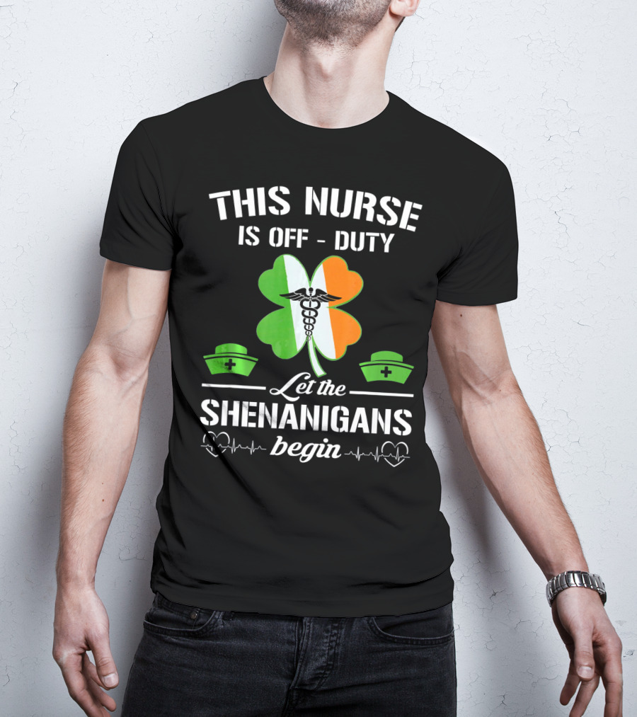 This Nurse Is Off Duty Let The Shenanigans Begin St Patrick's Day T-Shirt