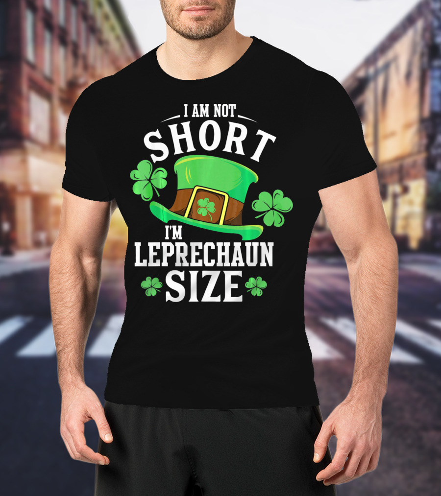 I Am Not Short I'm Leprechaun Size Funny Saint Patricks Day T-Shirt