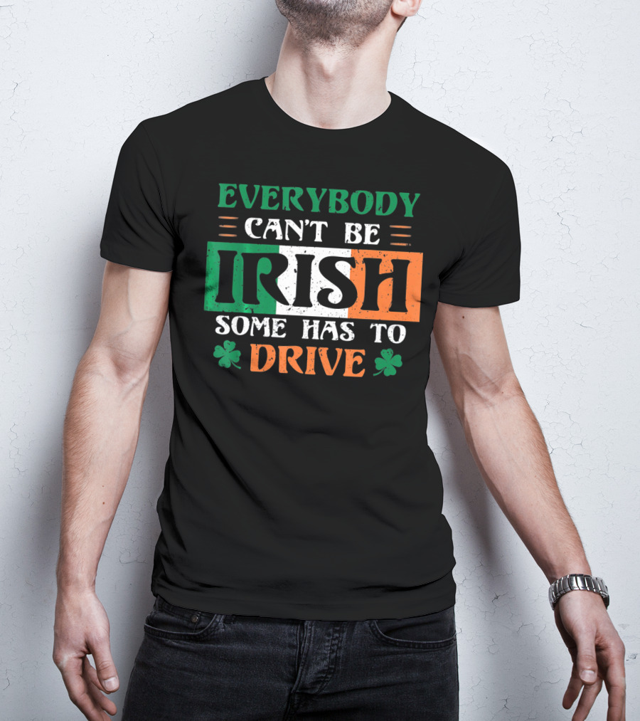 Everybody Can't Be Irish Some Has To Drive T-Shirt