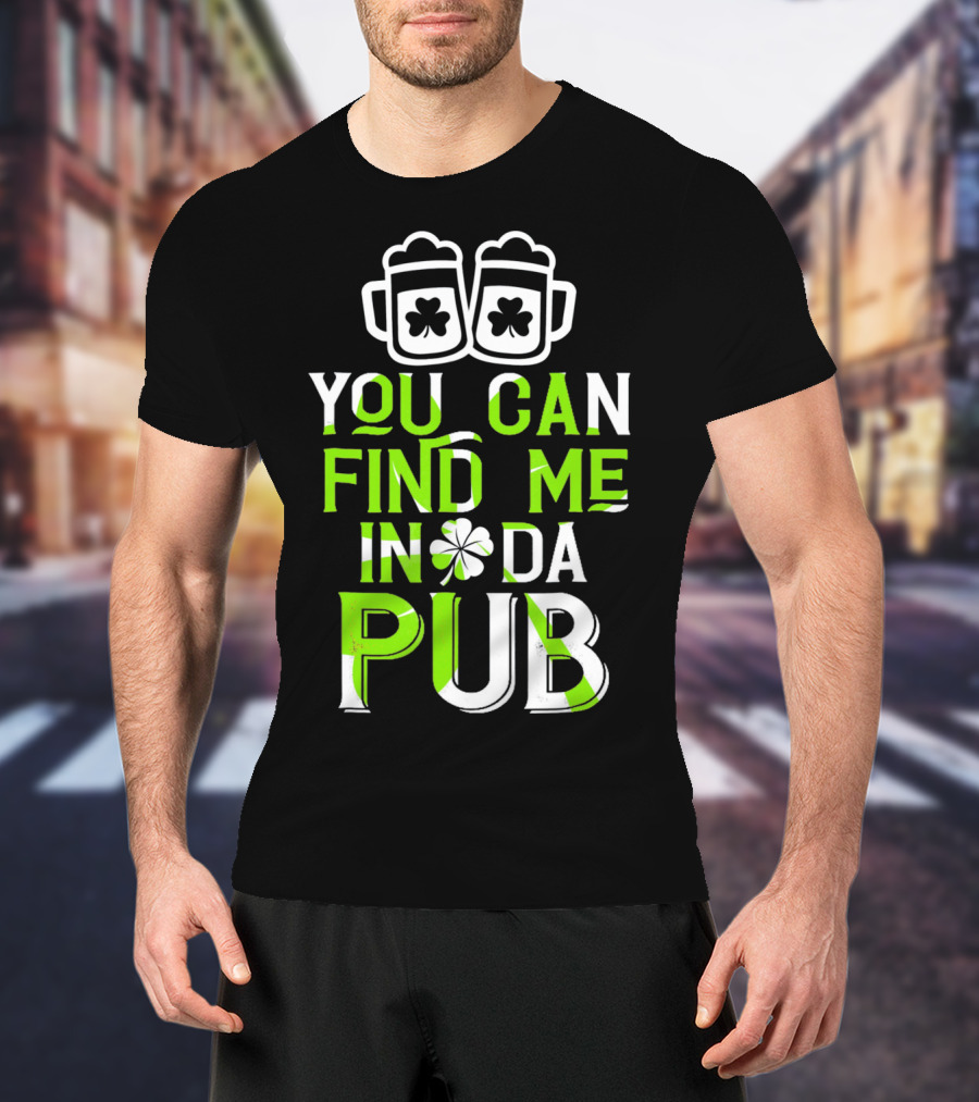 You Can Find Me In Da Pub St Patrick's Day Shamrock Beer Mugs T-Shirt