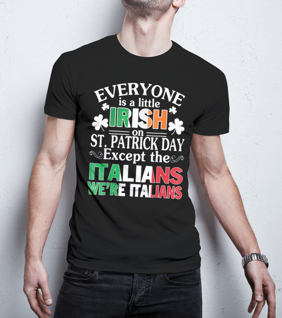 Everyone Is A Little Irish On St. Patrick Day Except The Italians We're Italians T-Shirt