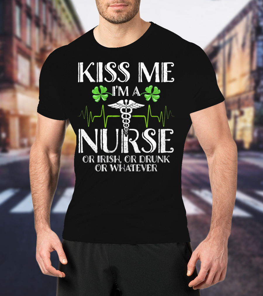 Kiss Me I'm A Nurse Or Irish Or Drunk Or Whatever With Shamrocks And Medical T-Shirt