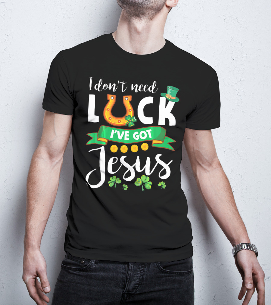 I Don't Need Luck I've Got Jesus Shamrocks Gold Horseshoe Leprechaun Hat T-Shirt