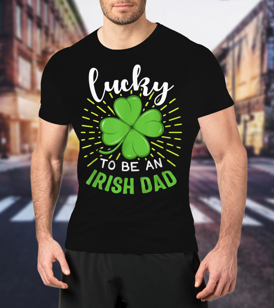 Lucky To Be An Irish Dad St Patrick T-Shirt