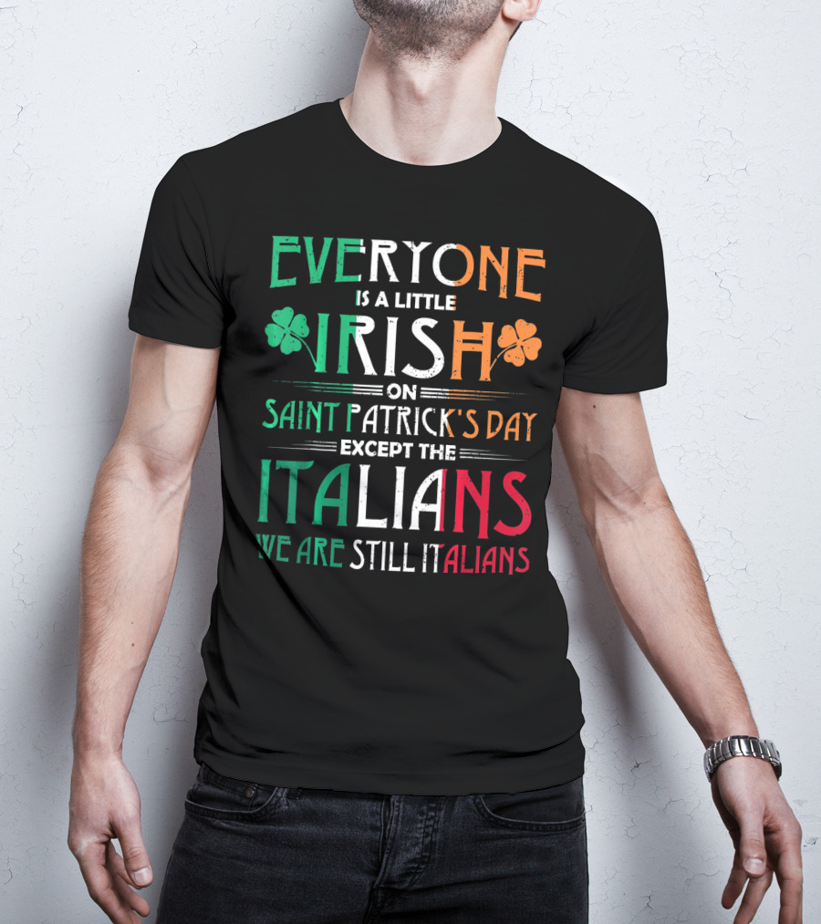 Everyone Is A Little Irish On Saint Patrick's Day Except The Italians We Are Still Italians T-Shirt