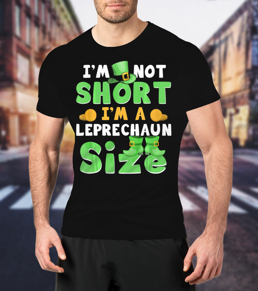 I'm Not Short I'm A Leprechaun Size St Patrick Day T-Shirt